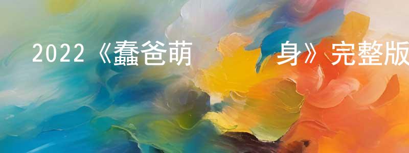 陳錦秀發布2022《蠢爸萌媽變錯身》完整版電影/在線觀看/百度云-美劇天堂